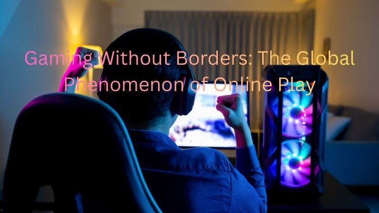 Gaming Without Borders: The Global Phenomenon of Online Play
